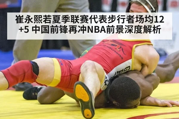 崔永熙若夏季联赛代表步行者场均12+5 中国前锋再冲NBA前景深度解析