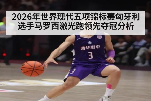 2026年世界现代五项锦标赛匈牙利选手马罗西激光跑领先夺冠分析