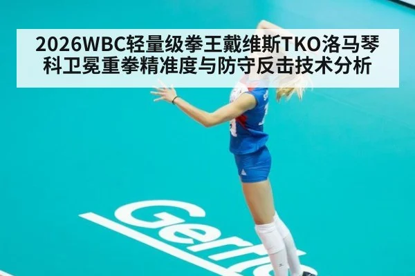 2026WBC轻量级拳王戴维斯TKO洛马琴科卫冕重拳精准度与防守反击技术分析