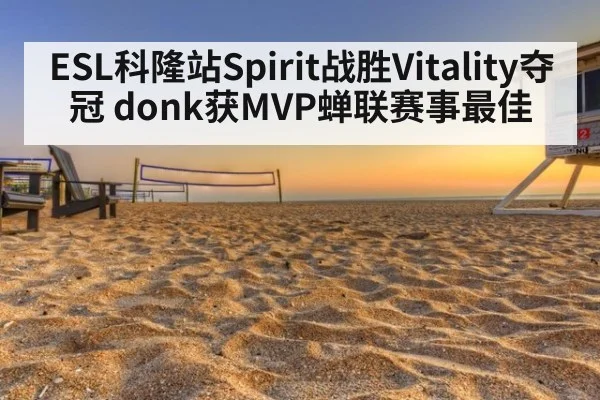 ESL科隆站Spirit战胜Vitality夺冠 donk获MVP蝉联赛事最佳