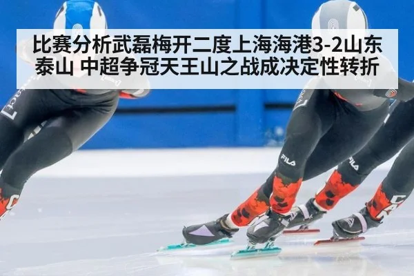 比赛分析武磊梅开二度上海海港3-2山东泰山 中超争冠天王山之战成决定性转折