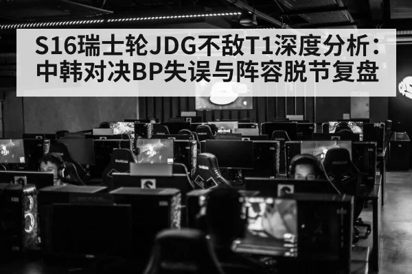 S16瑞士轮JDG不敌T1深度分析:中韩对决BP失误与阵容脱节复盘